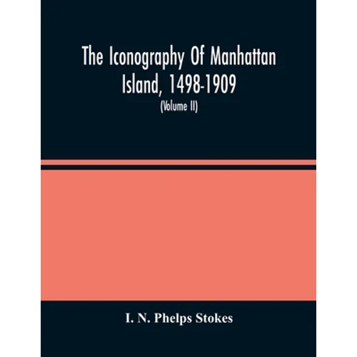 The Iconography Of Manhattan Island, 1498-1909: Compiled From Original Sources And Illustrated By Photo-Intaglio Reproductions Of Important Maps, Plan - Paperback