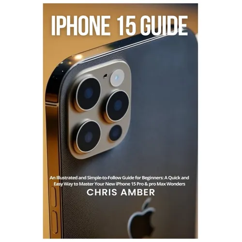 iPhone 15 Guide: An Illustrated and Simple-to-Follow Guide for Beginners: A Quick and Easy Way to Master Your New iPhone 15 Pro & pro Max Wonders - Paperback