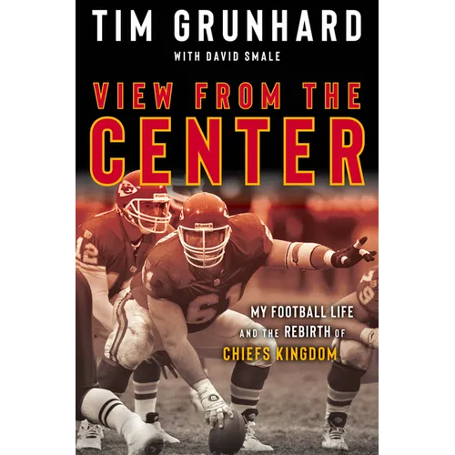 Tim Grunhard: View from the Center: My Football Life and the Rebirth of Chiefs Kingdom - Hardcover