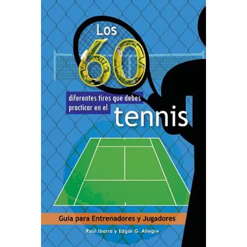Los 60 diferentes tiros que debes practicar en el tenis: Guía para Entrenadores y Jugadores - Paperback