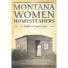 Montana Women Homesteaders: A Field of One's Own - Paperback