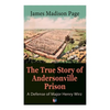 The True Story of Andersonville Prison: A Defense of Major Henry Wirz: The Prisoners and Their Keepers, Daily Life at Prison, Execution of the Raiders - Paperback