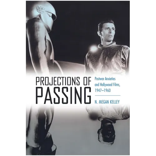 Projections of Passing: Postwar Anxieties and Hollywood Films, 1947-1960 - Hardcover