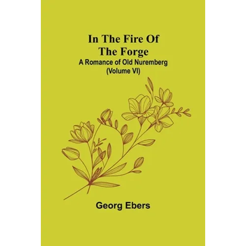 In The Fire Of The Forge; A Romance of Old Nuremberg (Volume VI) - Paperback