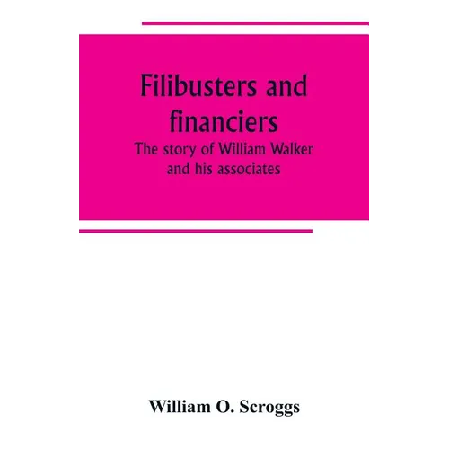Filibusters and financiers; the story of William Walker and his associates - Paperback