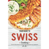 Your Guide to Swiss Cooking: Discover Many Delicious and Mouth-Watering Recipes from Switzerland! - Paperback