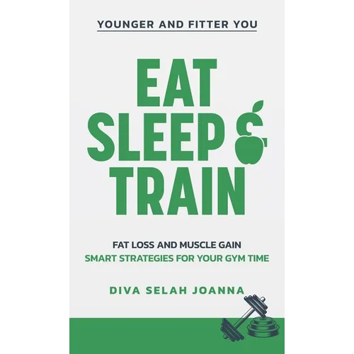 Eat Sleep and Train: Fat loss and muscle gain Smart strategies for your gym time - Hardcover
