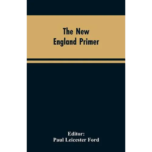 The New England Primer: A Reprint of the Earliest Known Edition, With Many Facsimiles and Reproductions, and an Historical Introduction - Paperback