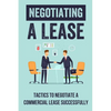 Negotiating A Lease: Tactics To Negotiate A Commercial Lease Successfully: Steps To Negotiate A Commercial Lease Effectively - Paperback
