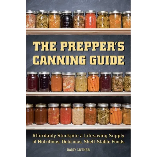 The Prepper's Canning Guide: Affordably Stockpile a Lifesaving Supply of Nutritious, Delicious, Shelf-Stable Foods - Paperback