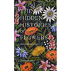The Hidden Histories of Flowers: Fascinating Stories of Flora - Hardcover