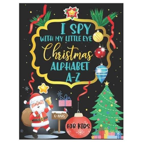 I Spy with My Little Eye Christmas Alphabet A-Z: ABC's Guessing and Learning Interactive Picture Book for Kids, Children, Toddlers, Preschoolers and K - Paperback