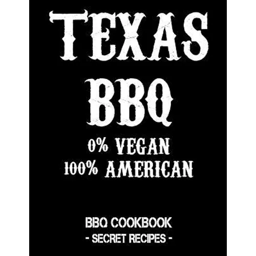 Texas BBQ - 0% Vegan 100% American: BBQ Cookbook - Secret Recipes for Men - Paperback