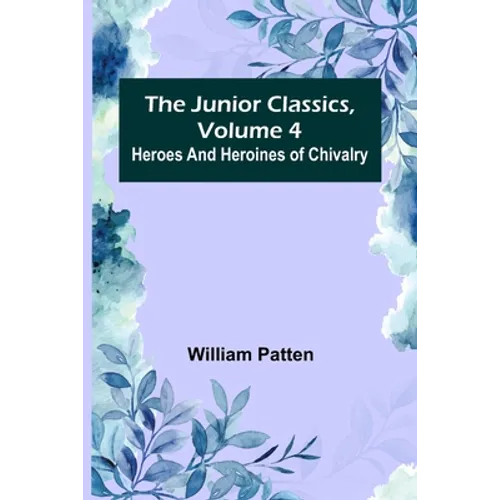 The Junior Classics, Volume 4: Heroes and heroines of chivalry - Paperback