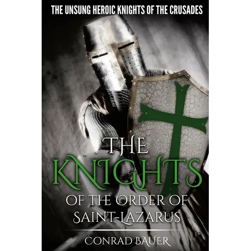 The Knights of the Order of Saint-Lazarus: The Unsung Heroic Knights of the Crusades - Paperback