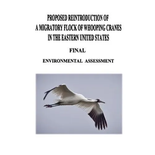 Proposed Reintroduction of A Migratory Flock of Whooping Cranes in the Eastern United States: Final Environmental Assessment - Paperback