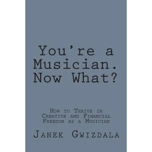 You're a Musician. Now What?: How to thrive in creative and financial freedom as a musician - Paperback