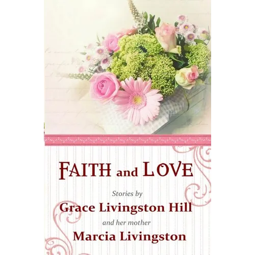 Faith and Love: Stories by Grace Livingston Hill and her mother Marcia Livingston - Paperback