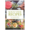 Sous Vide: Your Guide And Everyday Cookbook To Perfectly Cooked Meals (Quick And Easy Recipes For Every Meal, Meat, Beef, Poultry - Paperback