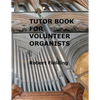 Tutor Book for Volunteer Organists: A guide for pianists who have volunteered to play the organ for services in their church. - Paperback