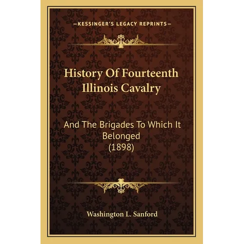 History Of Fourteenth Illinois Cavalry: And The Brigades To Which It Belonged (1898) - Paperback