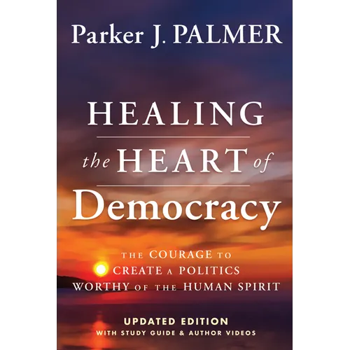 Healing the Heart of Democracy: The Courage to Create a Politics Worthy of the Human Spirit - Hardcover