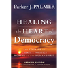 Healing the Heart of Democracy: The Courage to Create a Politics Worthy of the Human Spirit - Hardcover