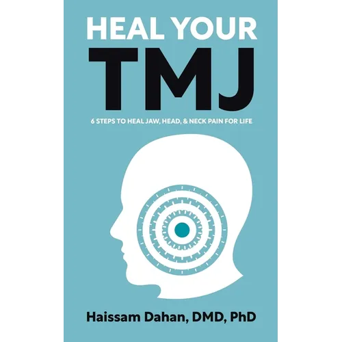 Heal Your TMJ: 6 Steps to Heal Jaw, Head, & Neck Pain for Life - Paperback