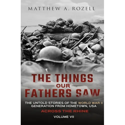 Across the Rhine: The Things Our Fathers Saw-The Untold Stories of the World War II Generation-Volume VII - Paperback