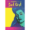 Too Happy To Be Sad Girl: Surviving Sadness, Ditching Anxiety and Learning to Thrive - Paperback