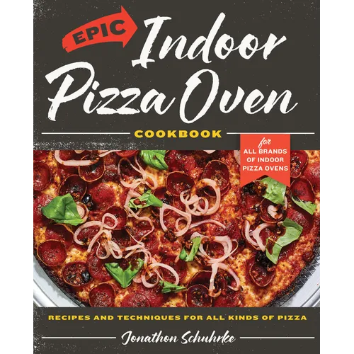 Epic Indoor Pizza Oven Cookbook: Recipes and Techniques for All Kinds of Pizza - For All Brands of Indoor Pizza Ovens - Hardcover