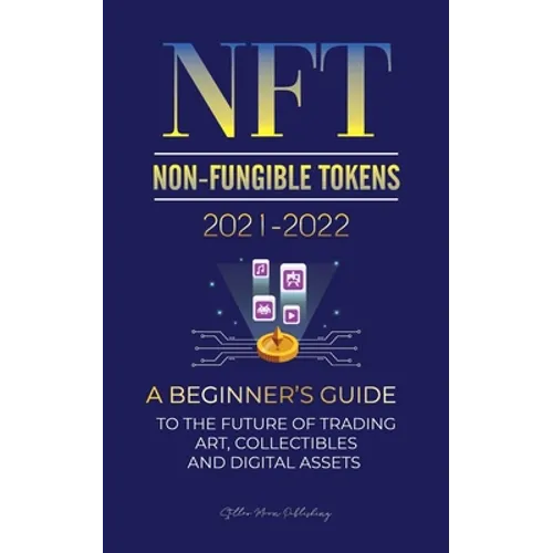 NFT (Non-Fungible Tokens) 2021-2022: A Beginner's Guide to the Future of Trading Art, Collectibles and Digital Assets (OpenSea, Rarible, Cryptokitties - Paperback