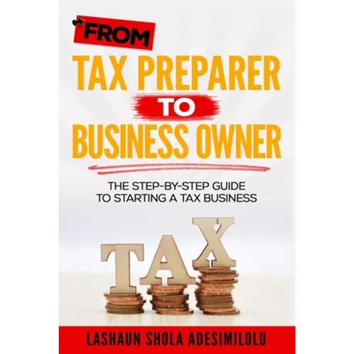 From Tax Preparer to Business Owner: The Step-by-Step Guide to Starting a Tax Business - Paperback