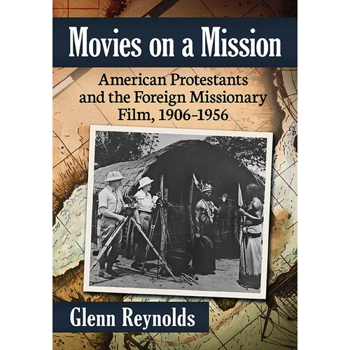 Movies on a Mission: American Protestants and the Foreign Missionary Film, 1906-1956 - Paperback