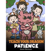 Teach Your Dragon Patience: A Story About Patience and the Power of Waiting - Hardcover