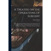 A Treatise on the Operations of Surgery: With a Description and Representation of the Instruments Used in Performing Them: to Which is Prefixed an Int - Paperback