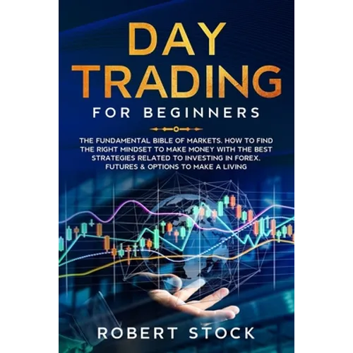 Day Trading for Beginners: The Fundamental Bible of Markets. How to Find the Right Mindset to Make Money with the Best Strategies Related to Inve - Paperback