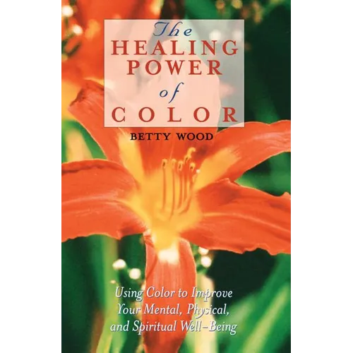 The Healing Power of Color: Using Color to Improve Your Mental, Physical, and Spiritual Well-Being - Paperback