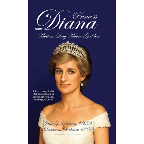 Princess Diana, Modern Day Moon-Goddess: A Psychoanalytical and Mythological Look at Diana Spencer's Life, Marriage, and Death - Hardcover