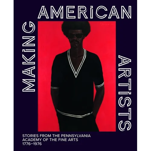 Making American Artists: Stories from the Pennsylvania Academy of the Fine Arts, 1776-1976 - Hardcover