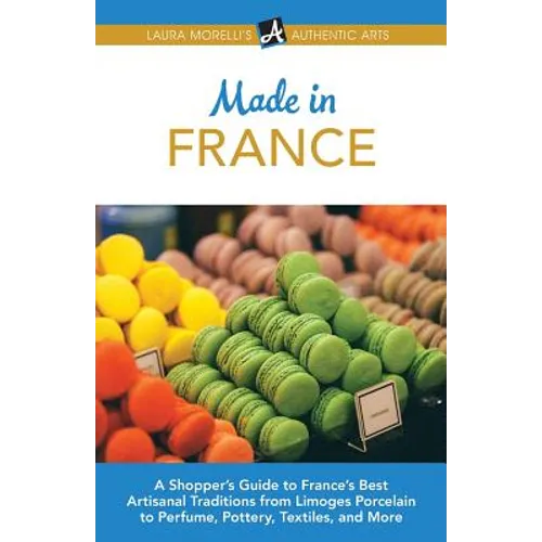 Made in France: A Shopper's Guide to France's Best Artisanal Traditions from Limoges Porcelain to Perfume, Pottery, Textiles, and More - Paperback