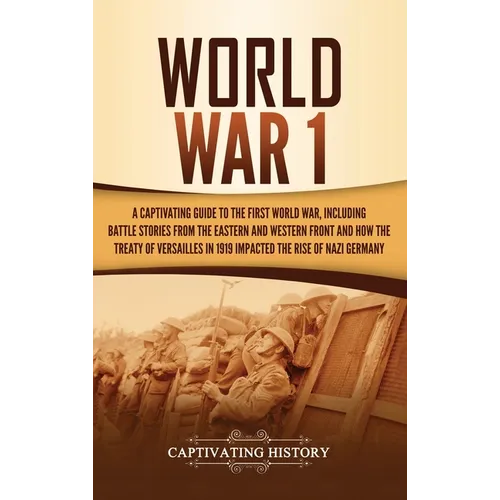 World War 1: A Captivating Guide to the First World War, Including Battle Stories from the Eastern and Western Front and How the Treaty of Versailles - Hardcover