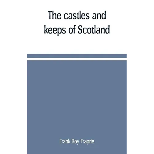 The castles and keeps of Scotland: being a description of sundry fortresses, towers, peels, and other houses of strength built by the princes and baro - Paperback