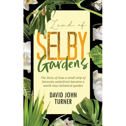Land of Selby Gardens: The Story of How a Small Strip of Sarasota Waterfront became a World Class Botanical Garden - Paperback