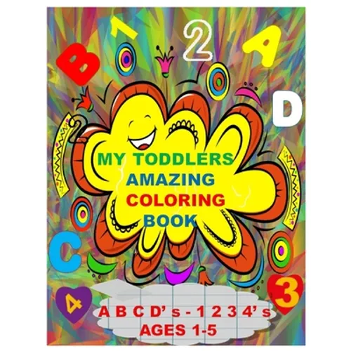 MY TODDLERS AMAZING COLORING BOOK A B C D' s AND 1 2 3 4' s AGES 1-5: The Best Toddlers Coloring Book - Paperback