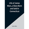 Life of James Mars, a Slave Born and Sold in Connecticut - Paperback