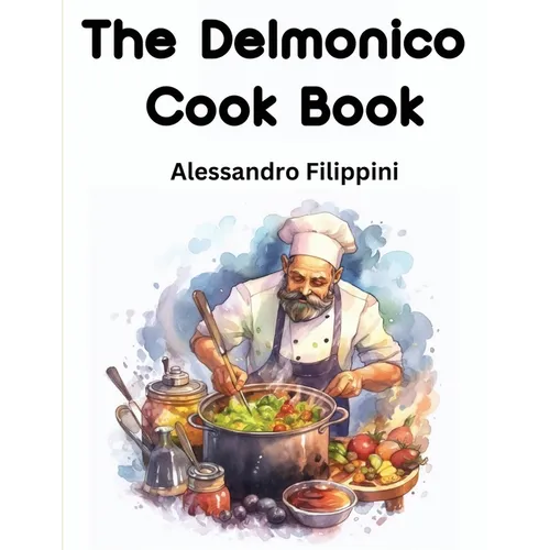 The Delmonico Cook Book: How To Buy Food, How To Cook It, And How To Serve It - A Thousand Recipes - Paperback