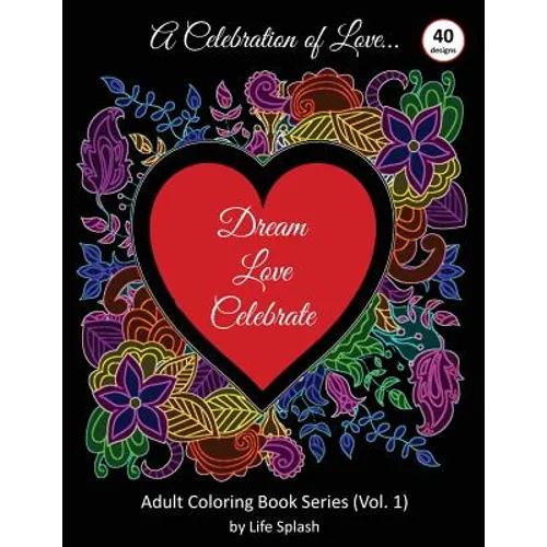 A Celebration of Love: Adult Coloring Book by Life Splash (Valentine, Relax, Mindfulness, Stress Relief, Stress Free, Calm, Meditative, Unique Designs - Paperback