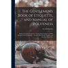 The Gentlemen's Book of Etiquette, and Manual of Politeness: Being a Complete Guide for a Gentleman's Conduct in All His Relations Towards Society ... - Paperback