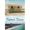The Rise and Decline of the Redneck Riviera: An Insider's History of the Florida-Alabama Coast - Hardcover